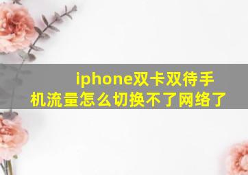 iphone双卡双待手机流量怎么切换不了网络了