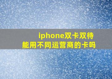 iphone双卡双待能用不同运营商的卡吗