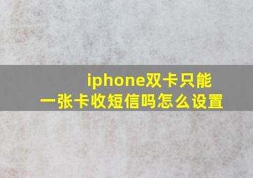 iphone双卡只能一张卡收短信吗怎么设置