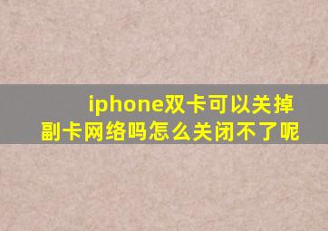 iphone双卡可以关掉副卡网络吗怎么关闭不了呢