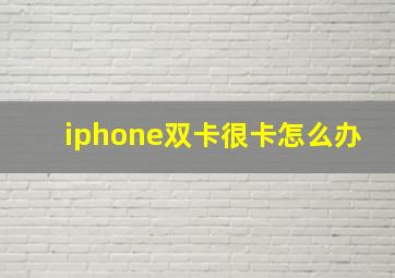 iphone双卡很卡怎么办