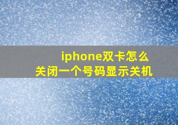 iphone双卡怎么关闭一个号码显示关机