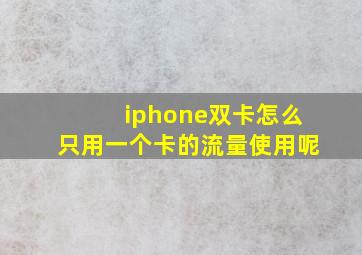 iphone双卡怎么只用一个卡的流量使用呢