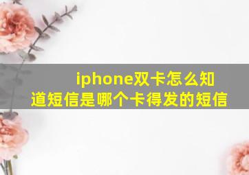 iphone双卡怎么知道短信是哪个卡得发的短信