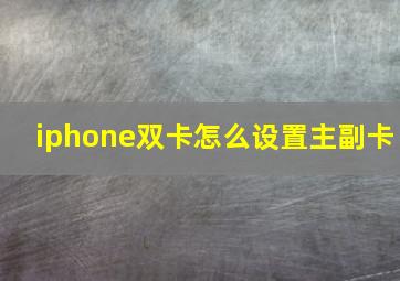 iphone双卡怎么设置主副卡