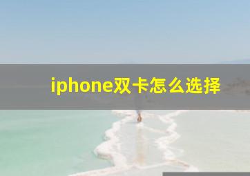 iphone双卡怎么选择