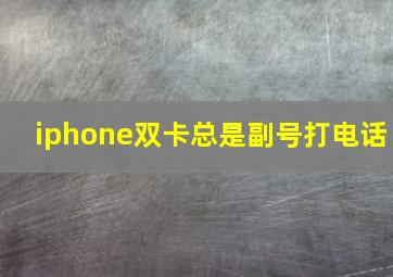 iphone双卡总是副号打电话