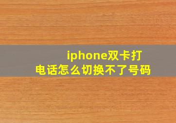 iphone双卡打电话怎么切换不了号码