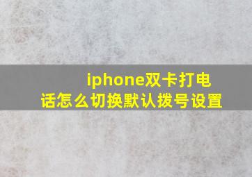 iphone双卡打电话怎么切换默认拨号设置