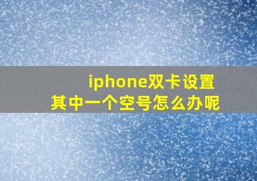 iphone双卡设置其中一个空号怎么办呢