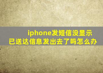 iphone发短信没显示已送达信息发出去了吗怎么办