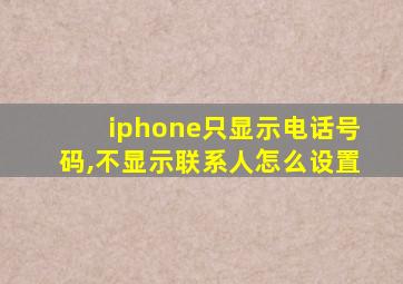 iphone只显示电话号码,不显示联系人怎么设置