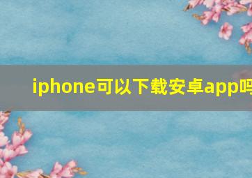 iphone可以下载安卓app吗