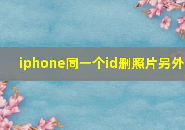 iphone同一个id删照片另外