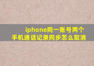 iphone同一账号两个手机通话记录同步怎么取消