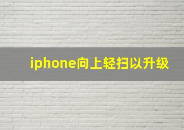 iphone向上轻扫以升级