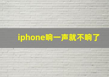 iphone响一声就不响了