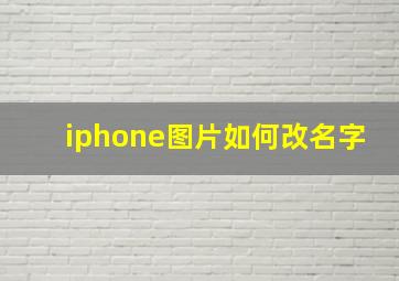 iphone图片如何改名字