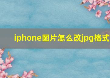 iphone图片怎么改jpg格式