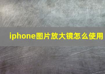 iphone图片放大镜怎么使用