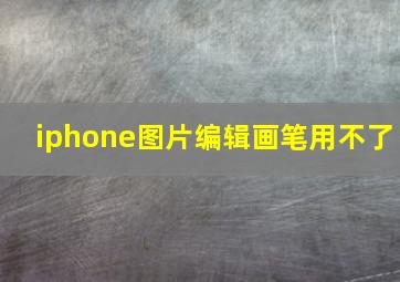 iphone图片编辑画笔用不了