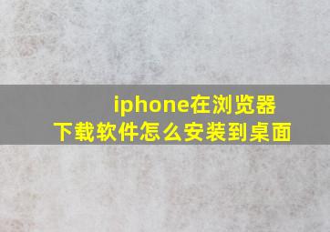 iphone在浏览器下载软件怎么安装到桌面