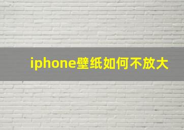 iphone壁纸如何不放大