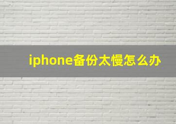 iphone备份太慢怎么办