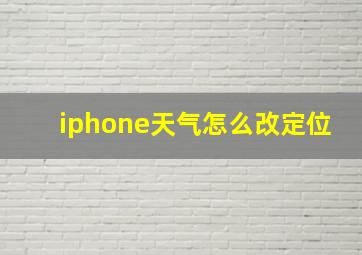 iphone天气怎么改定位