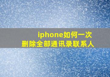 iphone如何一次删除全部通讯录联系人