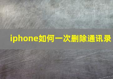 iphone如何一次删除通讯录