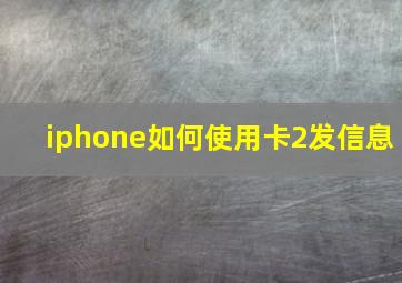 iphone如何使用卡2发信息