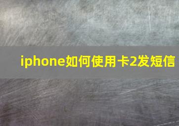 iphone如何使用卡2发短信