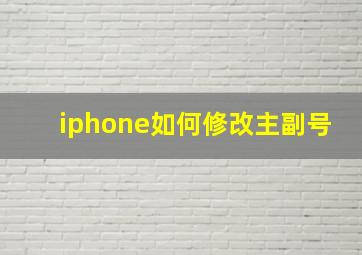 iphone如何修改主副号