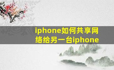 iphone如何共享网络给另一台iphone