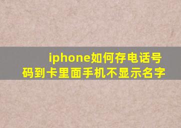 iphone如何存电话号码到卡里面手机不显示名字