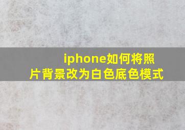 iphone如何将照片背景改为白色底色模式