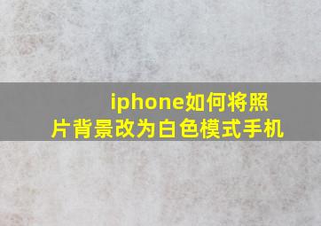 iphone如何将照片背景改为白色模式手机