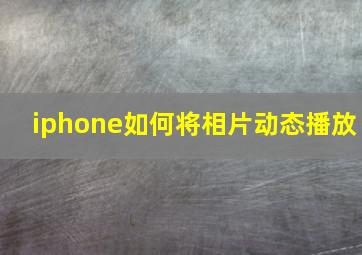 iphone如何将相片动态播放