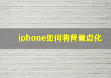 iphone如何将背景虚化