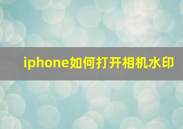 iphone如何打开相机水印