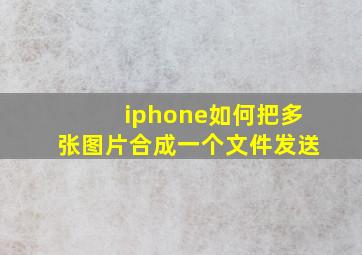 iphone如何把多张图片合成一个文件发送