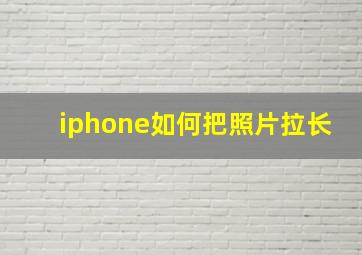 iphone如何把照片拉长