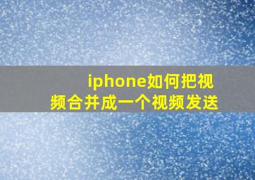 iphone如何把视频合并成一个视频发送