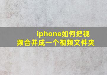 iphone如何把视频合并成一个视频文件夹