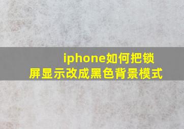 iphone如何把锁屏显示改成黑色背景模式