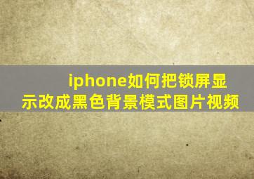 iphone如何把锁屏显示改成黑色背景模式图片视频