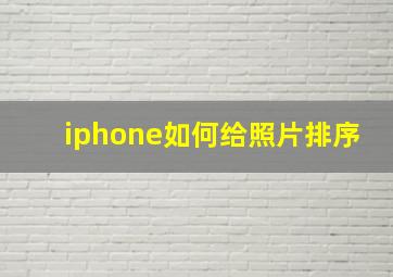 iphone如何给照片排序