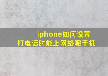 iphone如何设置打电话时能上网络呢手机