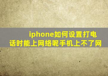 iphone如何设置打电话时能上网络呢手机上不了网